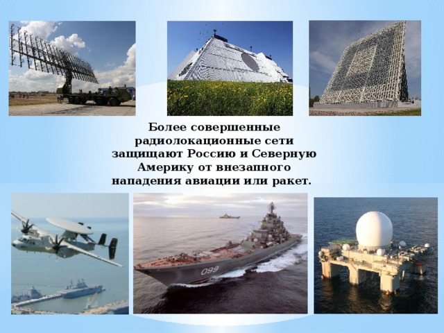 Более совершенные радиолокационные сети защищают Россию и Северную Америку от внезапного нападения авиации или ракет. 