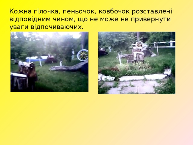 Кожна гілочка, пеньочок, ковбочок розставлені відповідним чином, що не може не привернути уваги відпочиваючих. 