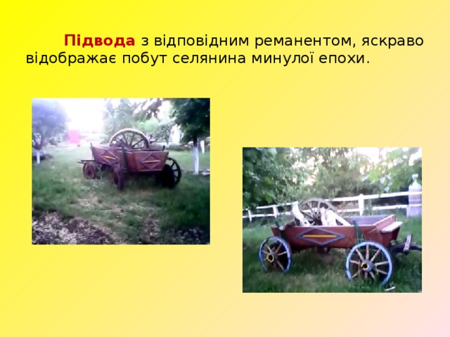  Підвода з відповідним реманентом, яскраво відображає побут селянина минулої епохи. 