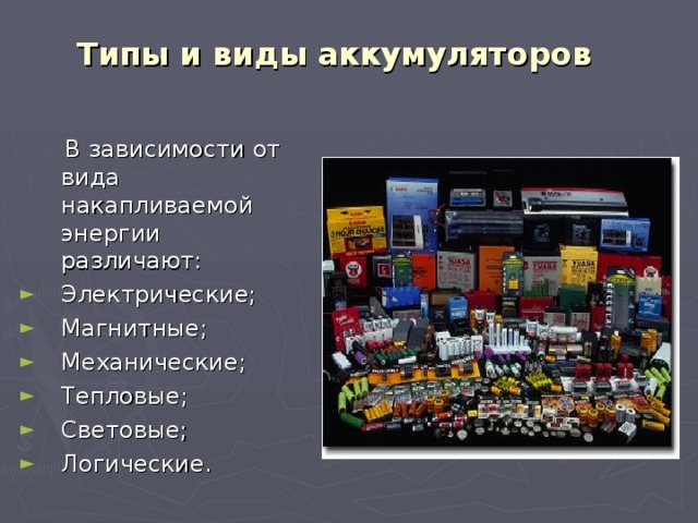 Типы и виды аккумуляторов  В зависимости от вида накапливаемой энергии различают: Электрические; Магнитные; Механические; Тепловые; Световые; Логические. 