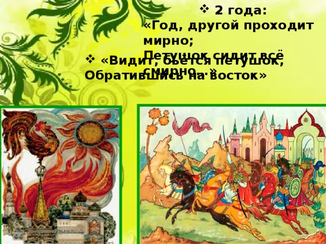  2 года: «Год, другой проходит мирно; Петушок сидит всё смирно…»  «Видит, бьётся петушок, Обратившись на восток» 