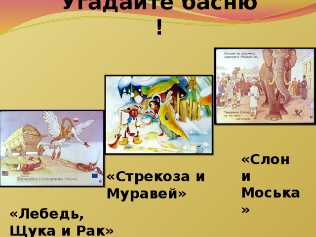 Угадайте басню ! «Слон и Моська» «Стрекоза и Муравей» «Лебедь, Щука и Рак» 