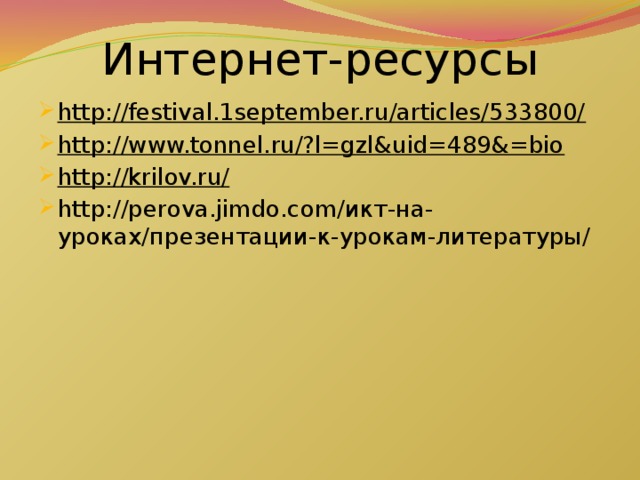 Интернет-ресурсы http://festival.1september.ru/articles/533800/ http://www.tonnel.ru/?l=gzl&uid=489&=bio http://krilov.ru/ http://perova.jimdo.com/икт-на-уроках/презентации-к-урокам-литературы/ 