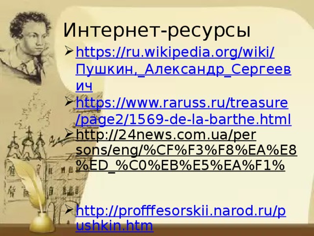 Интернет-ресурсы https://ru.wikipedia.org/wiki/ Пушкин,_Александр_Сергеевич https://www.raruss.ru/treasure/page2/1569-de-la-barthe.html http://24news.com.ua/persons/eng/%CF%F3%F8%EA%E8%ED_%C0%EB%E5%EA%F1%  http://profffesorskii.narod.ru/pushkin.htm 