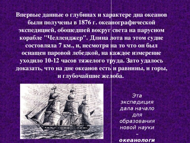 Впервые данные о глубинах и характере дна океанов были получены в 1876 г. океанографической экспедицией, обошедшей вокруг света на парусном корабле 