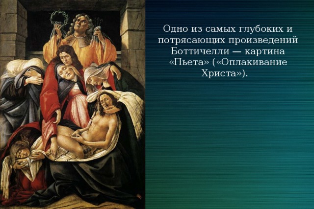 Одно из самых глубоких и потрясающих произведений Боттичелли — картина «Пьета» («Оплакивание Христа»). 