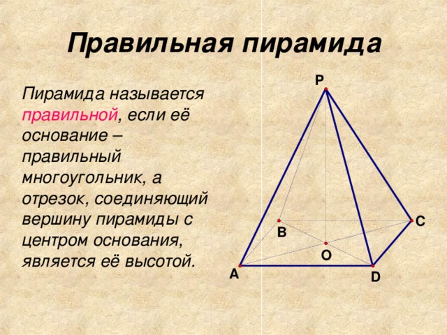 Правильная пирамида  Пирамида называется правильной , если её основание – правильный многоугольник, а отрезок, соединяющий вершину пирамиды с центром основания, является её высотой. 