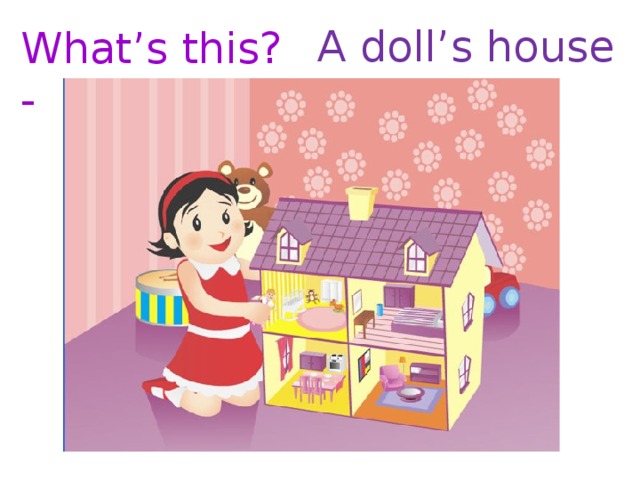 A doll’s house What’s this? - 