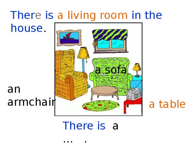 Ther e is a living room in the house . a sofa an armchair a table  There is a … . There are … . 