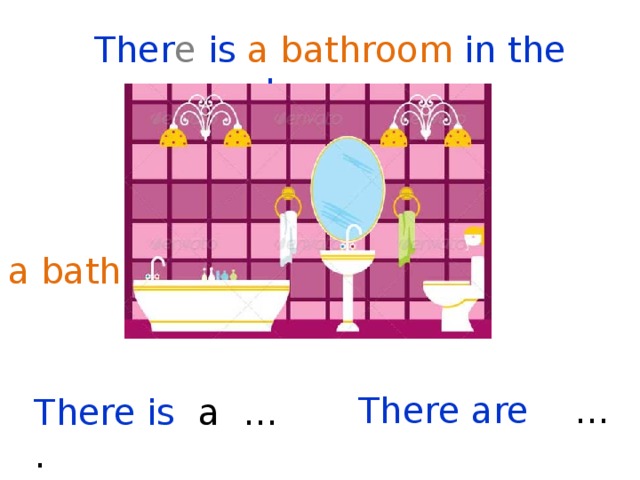 Ther e is a bathroom in the house . a bath  There are … There is a … . 