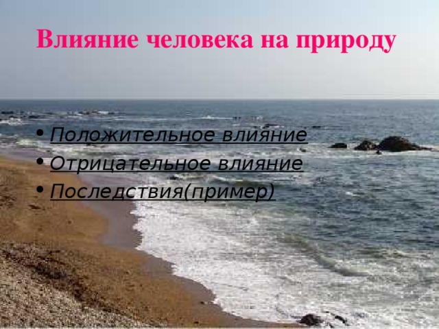 Влияние человека на природу Положительное влияние Отрицательное влияние Последствия(пример) 