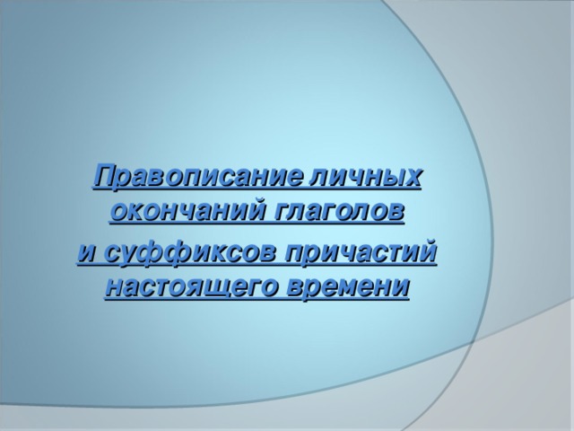    Правописание личных окончаний глаголов и суффиксов причастий настоящего времени   