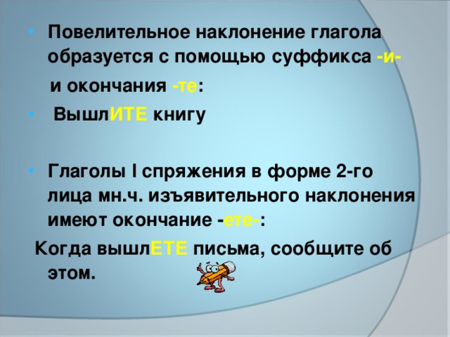 Повелительное наклонение глагола образуется с помощью суффикса -и-  и окончания -те :  Вышл ИТЕ книгу  Глаголы I спряжения в форме 2-го лица мн.ч. изъявительного наклонения имеют окончание - ете- :  Когда вышл ЕТЕ письма, сообщите об этом.  