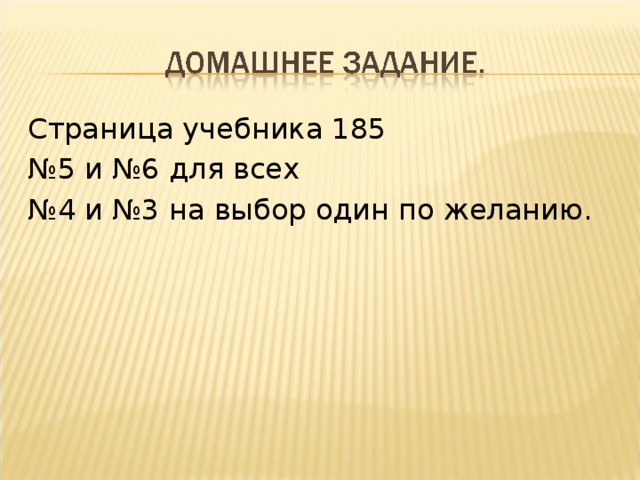 Страница учебника 185 № 5 и №6 для всех № 4 и №3 на выбор один по желанию. 