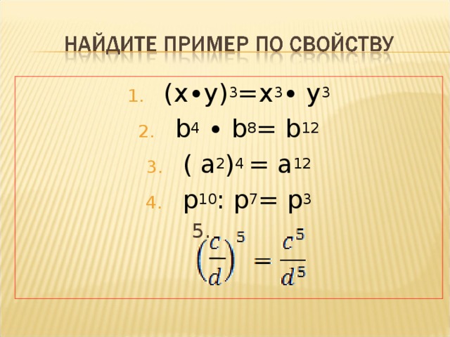 ( x∙y ) 3 =х 3 ∙ у 3 b 4 ∙  b 8 = b 12 ( а 2 ) 4 = а 12 p 10 : p 7 = p 3  5. 