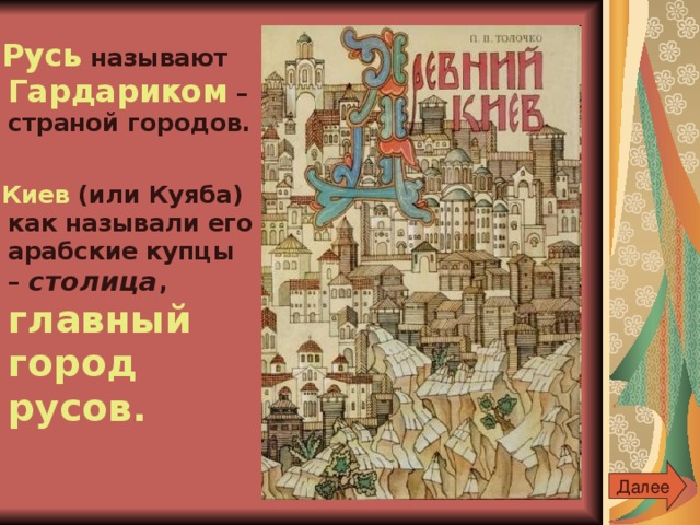  Русь называют Гардариком – страной городов.   Киев (или Куяба) как называли его арабские купцы – столица , главный город русов. Далее 