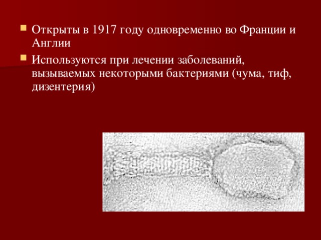 Открыты в 1917 году одновременно во Франции и Англии Используются при лечении заболеваний, вызываемых некоторыми бактериями (чума, тиф, дизентерия) 