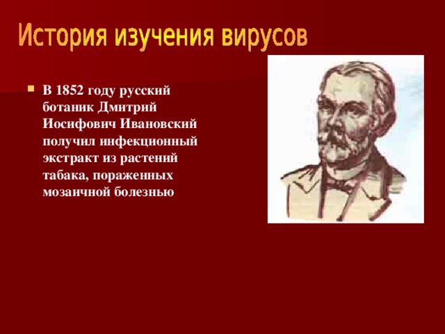 В 1852 году русский ботаник Дмитрий Иосифович Ивановский получил инфекционный экстракт из растений табака, пораженных мозаичной болезнью 