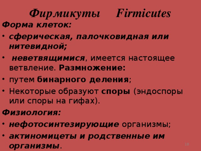 Фирмикуты Firmicutes Форма клеток: сферическая, палочковидная или нитевидной;  неветвящимися Размножение: бинарного деления споры Физиология: нефотосинтезирующие актиномицеты и родственные им организмы  