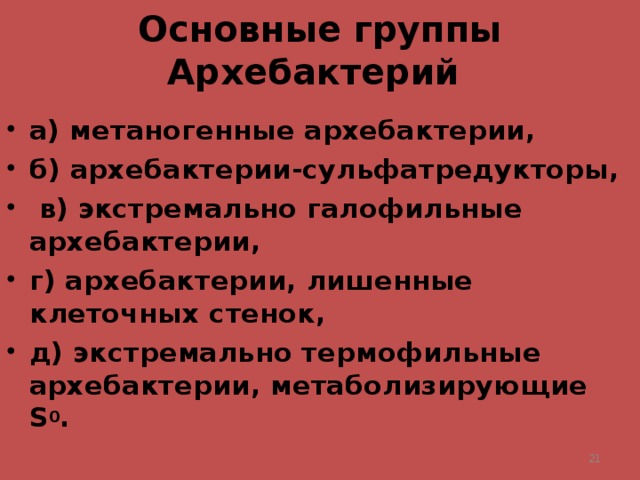 Основные группы Архебактерий а) метаногенные архебактерии, б) архебактерии-сульфатредукторы,  в) экстремально галофильные архебактерии, г) архебактерии, лишенные клеточных стенок, д) экстремально термофильные архебактерии, метаболизирующие S 0 .   