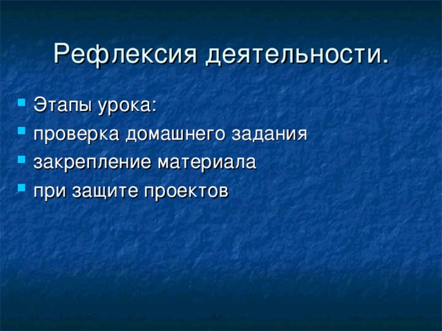 Рефлексия деятельности. Этапы урока: проверка домашнего задания закрепление материала при защите проектов 