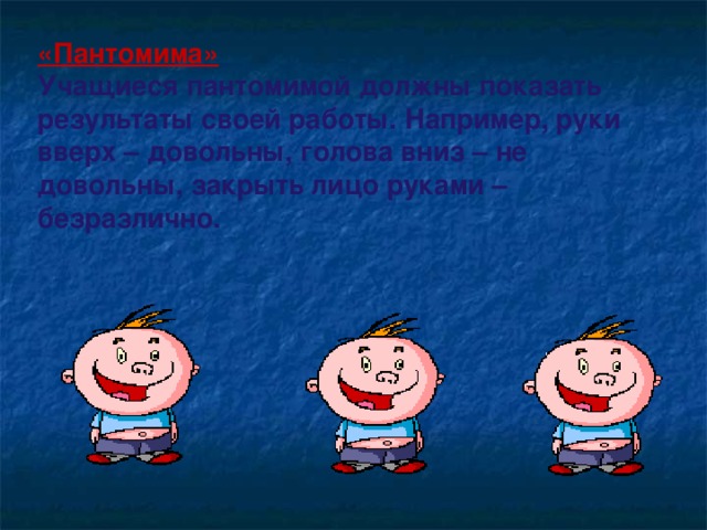 «Пантомима» Учащиеся пантомимой должны показать результаты своей работы. Например, руки вверх – довольны, голова вниз – не довольны, закрыть лицо руками – безразлично. 