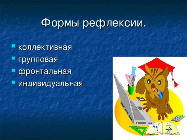 Формы рефлексии. коллективная групповая фронтальная индивидуальная 