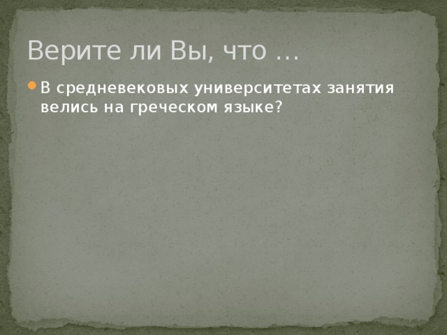 Верите ли Вы, что … В средневековых университетах занятия велись на греческом языке? 