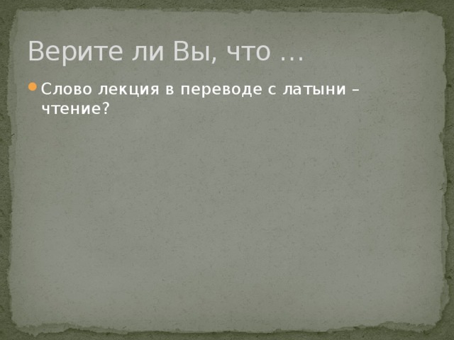 Верите ли Вы, что … Слово лекция в переводе с латыни – чтение? 