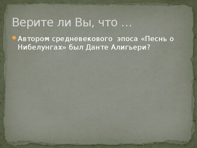 Верите ли Вы, что … Автором средневекового эпоса «Песнь о Нибелунгах» был Данте Алигьери? 