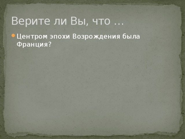 Верите ли Вы, что … Центром эпохи Возрождения была Франция? 