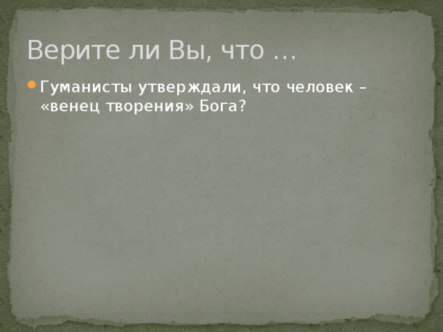 Верите ли Вы, что … Гуманисты утверждали, что человек – «венец творения» Бога? 