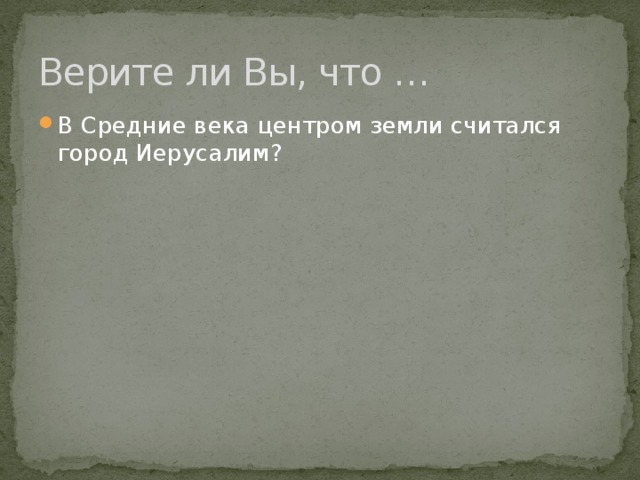 Верите ли Вы, что … В Средние века центром земли считался город Иерусалим? 