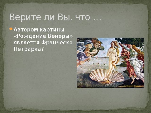 Верите ли Вы, что … Автором картины «Рождение Венеры» является Франческо Петрарка? 