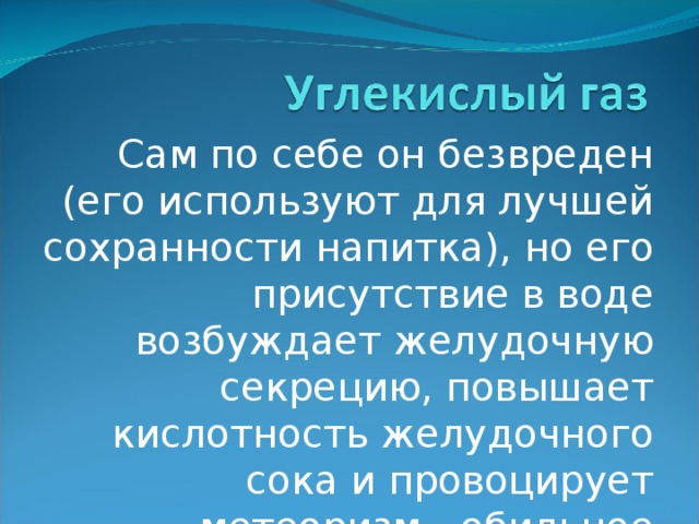 Сам по себе он безвреден (его используют для лучшей сохранности напитка), но его присутствие в воде возбуждает желудочную секрецию, повышает кислотность желудочного сока и провоцирует метеоризм - обильное выделение газов. 