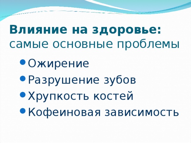 Влияние на здоровье:  самые основные проблемы Ожирение Разрушение зубов Хрупкость костей Кофеиновая зависимость Ожирение Разрушение зубов Хрупкость костей Кофеиновая зависимость 