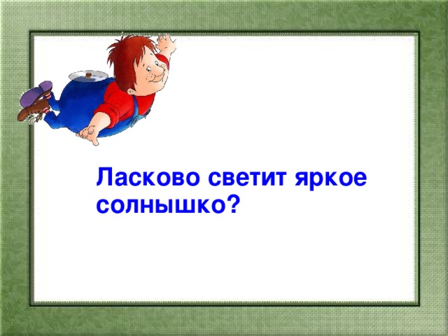 . Ласково светит яркое солнышко.  