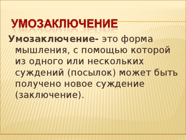 Умозаключение- это форма мышления, с помощью которой из одного или нескольких суждений (посылок) может быть получено новое суждение (заключение). 