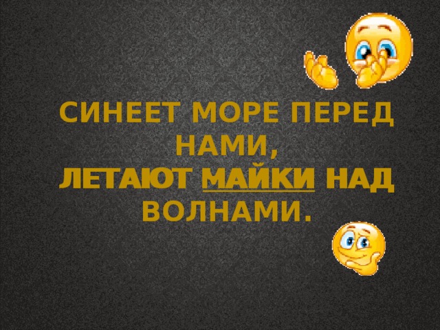 Синеет море перед нами, Синеет море перед нами, Летают майки над волнами. Летают Чайки над волнами. 