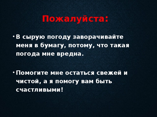 Пожалуйста : В сырую погоду заворачивайте меня в бумагу, потому, что такая погода мне вредна.  Помогите мне остаться свежей и чистой, а я помогу вам быть счастливыми! 