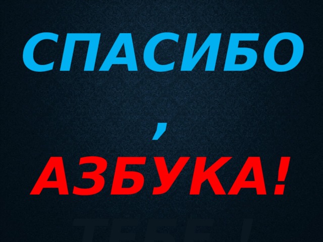 СПАСИБО,  АЗБУКА! ТЕБЕ ! 