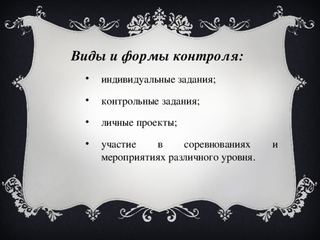 Виды и формы контроля: индивидуальные задания; контрольные задания; личные проекты; участие в соревнованиях и мероприятиях различного уровня. индивидуальные задания; контрольные задания; личные проекты; участие в соревнованиях и мероприятиях различного уровня. индивидуальные задания; контрольные задания; личные проекты; участие в соревнованиях и мероприятиях различного уровня. индивидуальные задания; контрольные задания; личные проекты; участие в соревнованиях и мероприятиях различного уровня. 