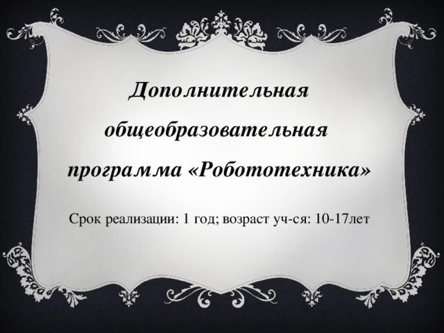 Дополнительная общеобразовательная программа «Робототехника» Срок реализации: 1 год; возраст уч-ся: 10-17лет 