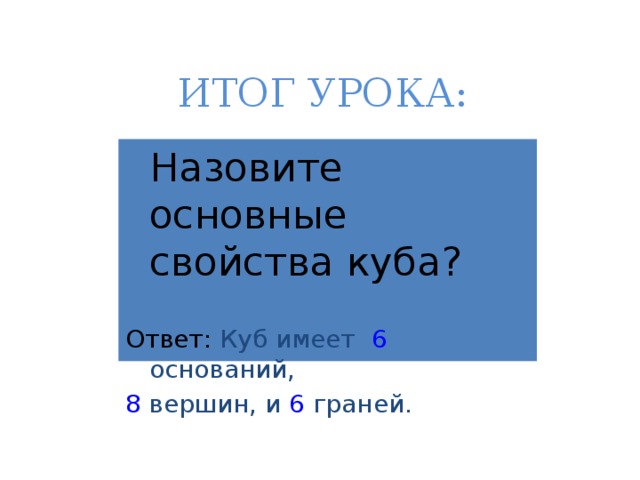 ИТОГ УРОКА:  Назовите основные свойства куба? Ответ: Куб имеет 6 оснований, 8 вершин, и 6 граней. 