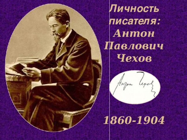 Личность писателя:  Антон Павлович Чехов      1860-1904   