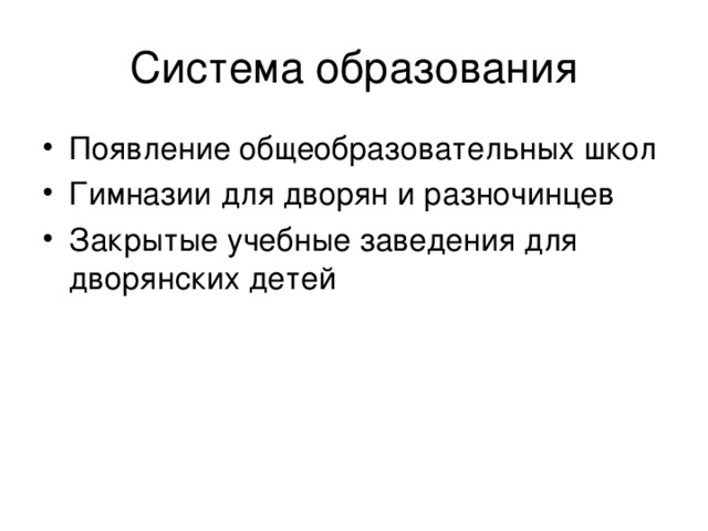 Система образования Появление общеобразовательных школ Гимназии для дворян и разночинцев Закрытые учебные заведения для дворянских детей 