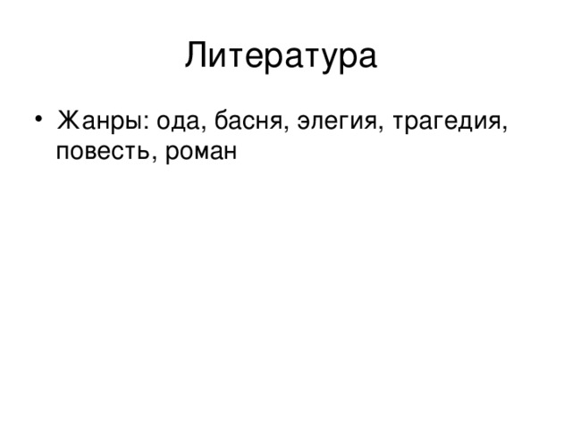 Литература Жанры: ода, басня, элегия, трагедия, повесть, роман 