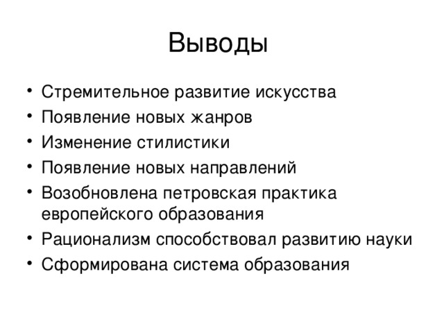 Выводы Стремительное развитие искусства Появление новых жанров Изменение стилистики Появление новых направлений Возобновлена петровская практика европейского образования Рационализм способствовал развитию науки Сформирована система образования 