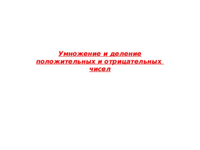 Умножение и деление  положительных и отрицательных  чисел 