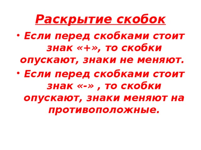 Раскрытие скобок Если перед скобками стоит знак «+», то скобки опускают, знаки не меняют. Если перед скобками стоит знак «-» , то скобки опускают, знаки меняют на противоположные. 